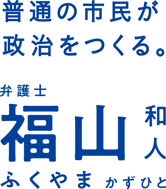 普通の市民が政治をつくる。 弁護士 福山和人(ふくやまかずひと)