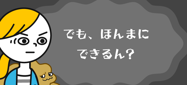 でも、ほんまにできるん？