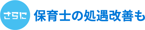さらに保育士の処遇改善も