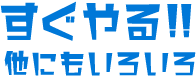 すぐやる！！他にもいろいろ