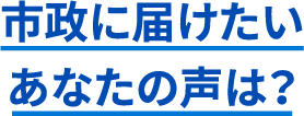 市政に届けたいあなたの声は？