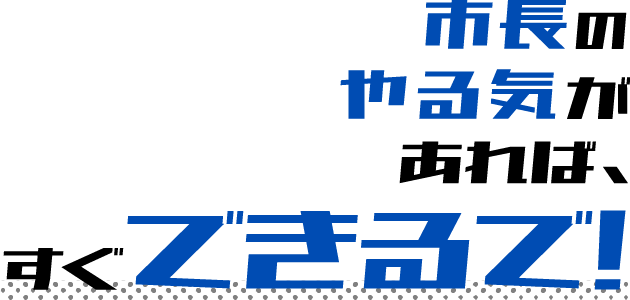 市長のやる気があれば、すぐできるで！