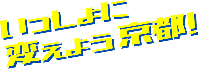いっしょに変えよう京都！