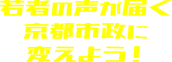 若者の声が届く京都市政に変えよう！